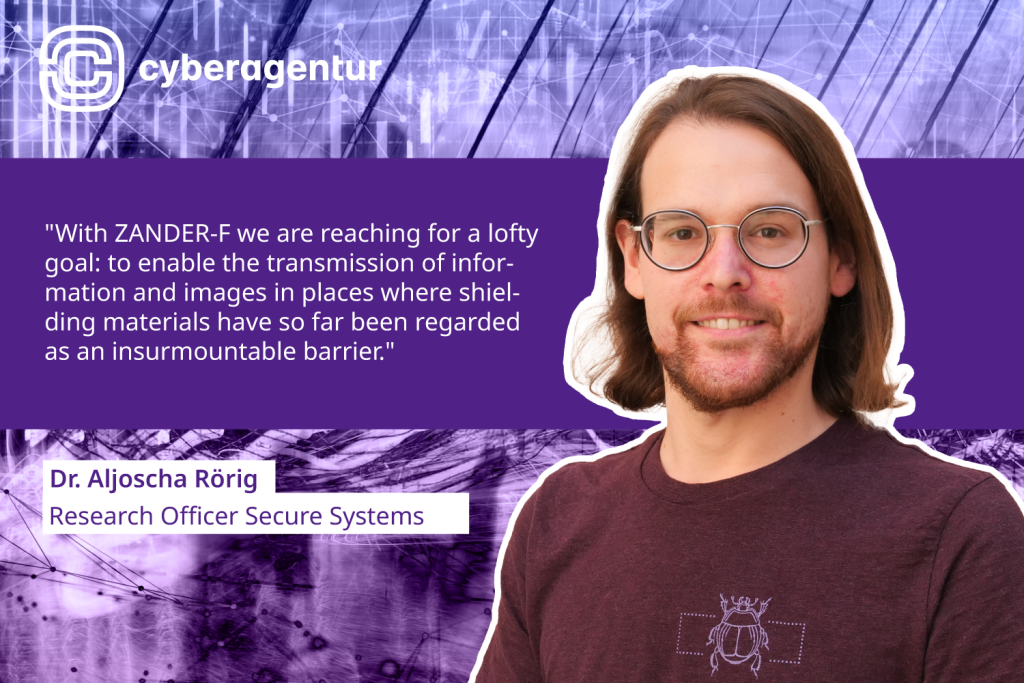 "With ZANDER-F we reach for a lofty goal: to enable the transmission of information and images in places where shielding materials have so far been regarded as an insurmountable barrier." Dr. Aljoscha Rörig, Research Officer Secure Systems